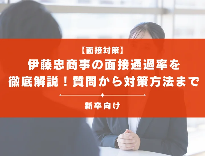 伊藤忠商事の面接通過率を徹底解説！聞かれる質問から対策方法まで大学生は必見